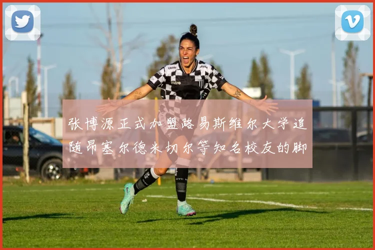 张博源正式加盟路易斯维尔大学追随昂塞尔德米切尔等知名校友的脚步