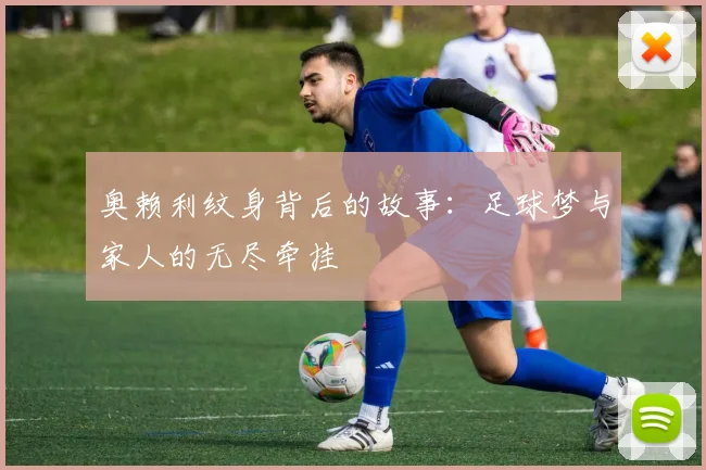 奥赖利纹身背后的故事：足球梦与家人的无尽牵挂