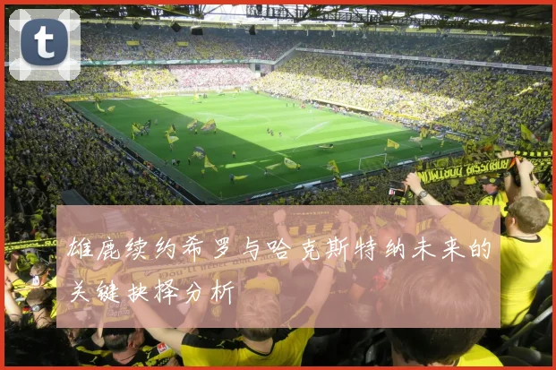 雄鹿续约希罗与哈克斯特纳未来的关键抉择分析