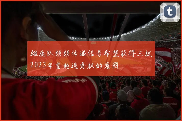 雄鹿队频频传递信号希望获得三枚2023年首轮选秀权的意图