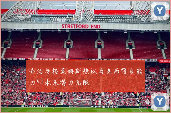 乔治与格莱姆斯热议马克西得分能力VJ未来潜力无限