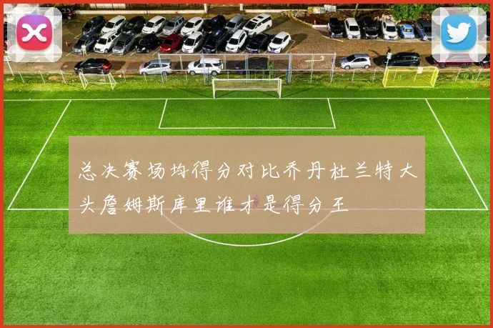 总决赛场均得分对比乔丹杜兰特大头詹姆斯库里谁才是得分王