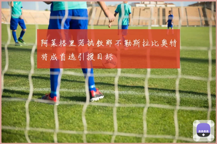 阿莱格里若执教那不勒斯拉比奥特将成首选引援目标