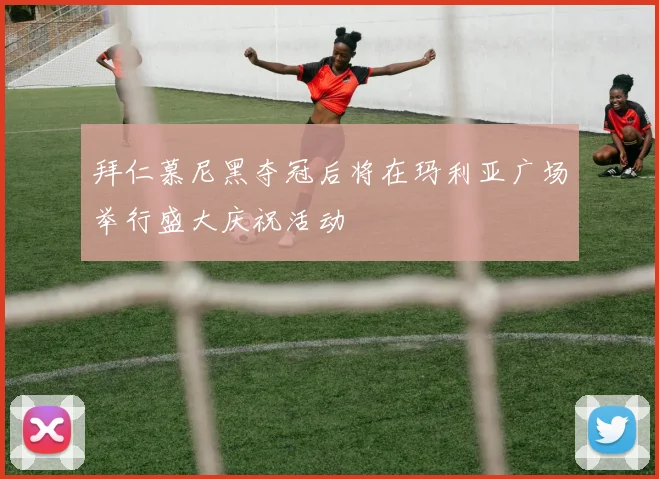 拜仁慕尼黑夺冠后将在玛利亚广场举行盛大庆祝活动