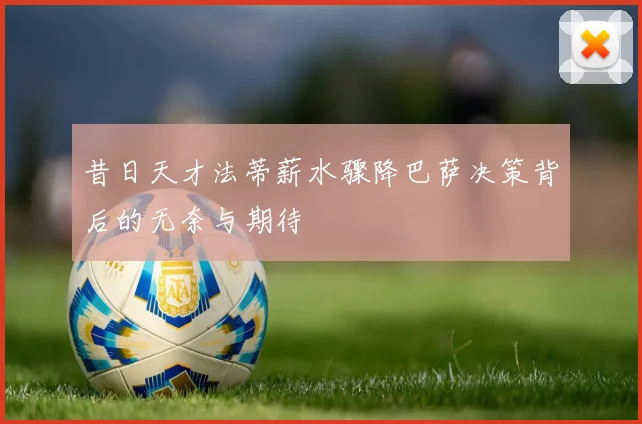 昔日天才法蒂薪水骤降巴萨决策背后的无奈与期待